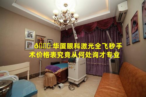 🐘 华厦眼科激光全飞秒手术价格表究竟从何处询才专业
